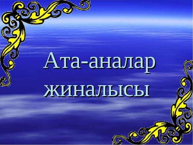 Бірыңғай ата - аналар жиналысы